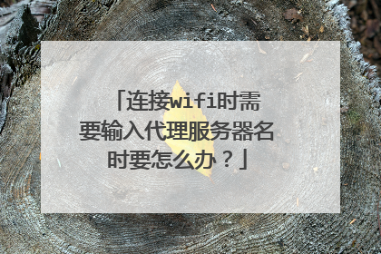 连接wifi时需要输入代理服务器名时要怎么办？