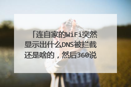 连自家的WiFi突然显示出什么DNS被拦截还是啥的,然后360说开WiFi加密通道,这个安全吗开了