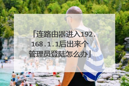 连路由器进入192.168.1.1后出来个管理员登陆怎么办