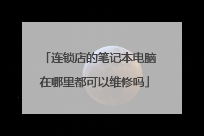 连锁店的笔记本电脑在哪里都可以维修吗