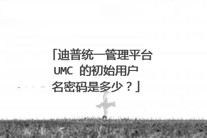 迪普统一管理平台UMC 的初始用户名密码是多少?