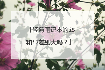 轻薄笔记本的i5和i7差别大吗?