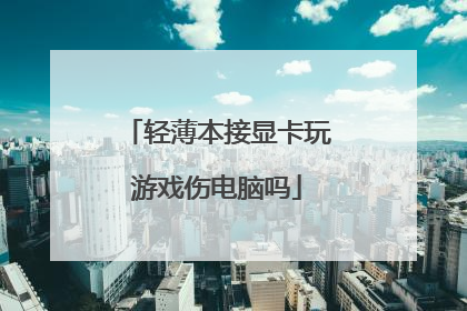 轻薄本接显卡玩游戏伤电脑吗