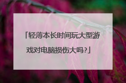 轻薄本长时间玩大型游戏对电脑损伤大吗?