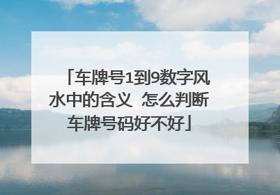 车牌号1到9数字风水中的含义 怎么判断车牌号码好不好