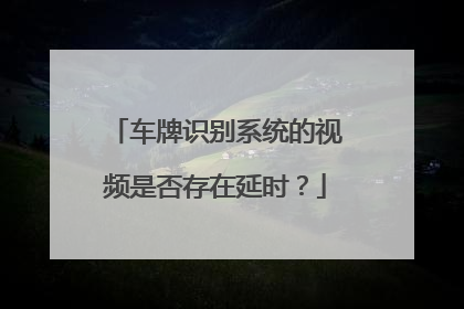 车牌识别系统的视频是否存在延时?