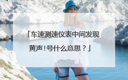 车速测速仪表中间发现黄声!号什么意思？