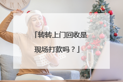 转转上门回收是现场打款吗?