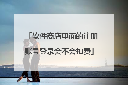 软件商店里面的注册账号登录会不会扣费
