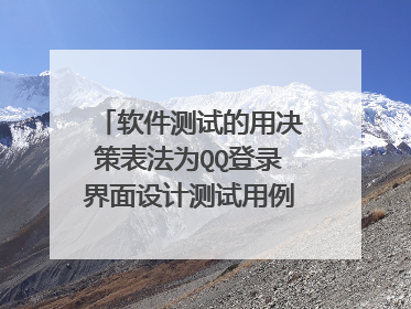 软件测试的用决策表法为QQ登录界面设计测试用例(只考虑用户名和口令)