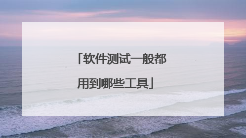 软件测试一般都用到哪些工具