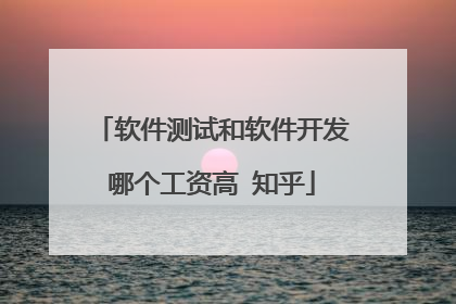 软件测试和软件开发哪个工资高 知乎