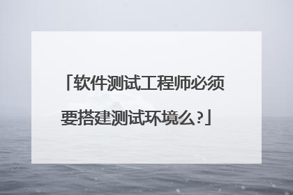 软件测试工程师必须要搭建测试环境么?