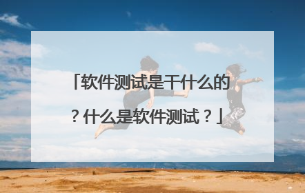 软件测试是干什么的?什么是软件测试?