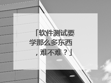 软件测试要学那么多东西,难不难?