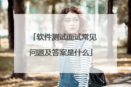 软件测试面试常见问题及答案是什么