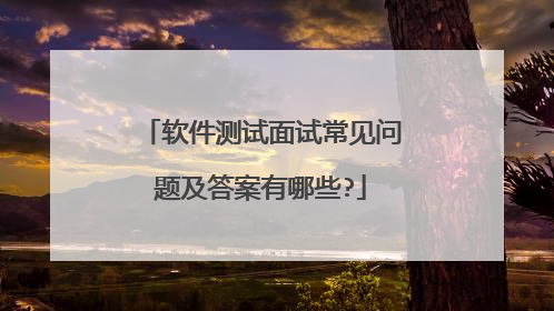 软件测试面试常见问题及答案有哪些?
