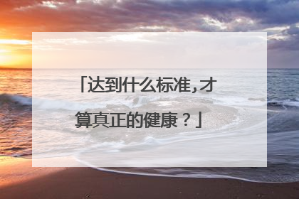 达到什么标准,才算真正的健康?