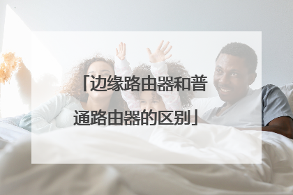 边缘路由器和普通路由器的区别
