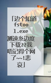 边个知道fstool.exe测速糸边度下载??我唔记得个网了~~!悲哀