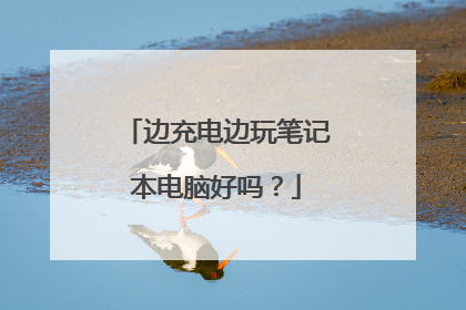 边充电边玩笔记本电脑好吗？