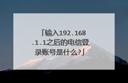 输入192.168.1.1之后的电信登录账号是什么?