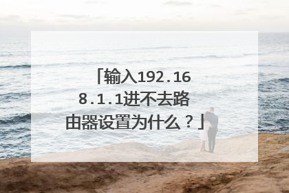 输入192.168.1.1进不去路由器设置为什么？