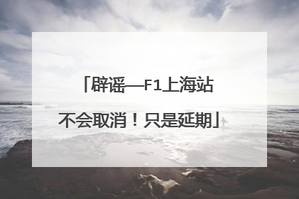 辟谣——F1上海站不会取消！只是延期