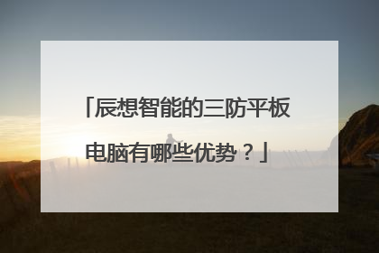 辰想智能的三防平板电脑有哪些优势?