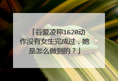 谷爱凌称1620动作没有女生完成过，她是怎么做到的？