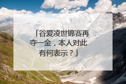 谷爱凌世锦赛再夺一金,本人对此有何表示?