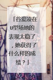 谷爱凌在U型场地的表现太稳了,她获得了什么样的成绩?