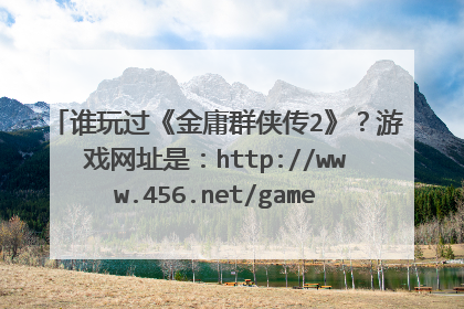 谁玩过《金庸群侠传2》？游戏网址是：http://www.456.net/games/2834.htm