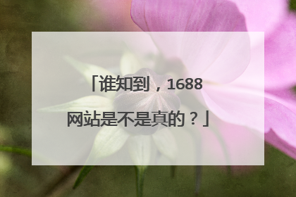 谁知到，1688网站是不是真的？