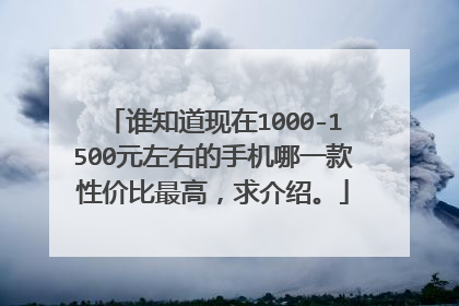 谁知道现在1000-1500元左右的手机哪一款性价比最高，求介绍。
