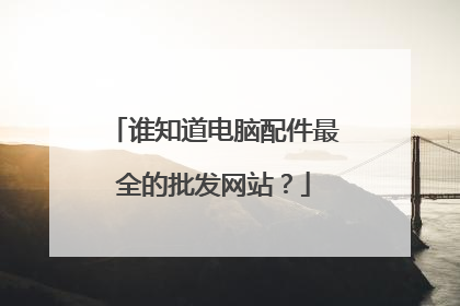 谁知道电脑配件最全的批发网站？