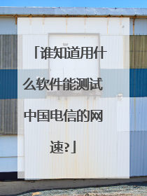 谁知道用什么软件能测试中国电信的网速?