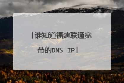 谁知道福建联通宽带的DNS IP