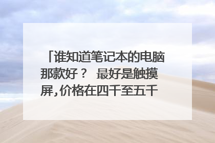 谁知道笔记本的电脑那款好？ 最好是触摸屏,价格在四千至五千之间,给推荐几款！
