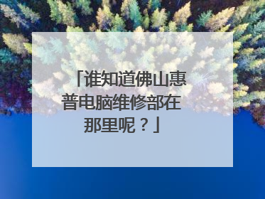 谁知道佛山惠普电脑维修部在那里呢?