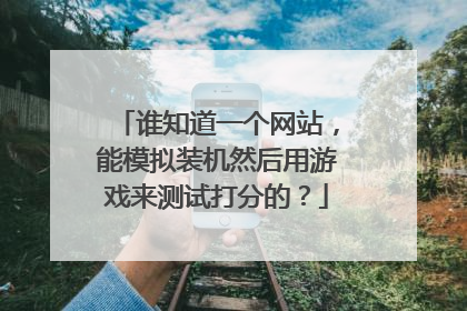 谁知道一个网站，能模拟装机然后用游戏来测试打分的？