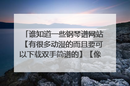 谁知道一些钢琴谱网站【有很多动漫的而且要可以下载双手简谱的】【像虫虫钢琴枫儿钢琴人人钢琴就不用给我