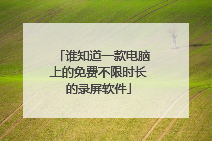 谁知道一款电脑上的免费不限时长的录屏软件