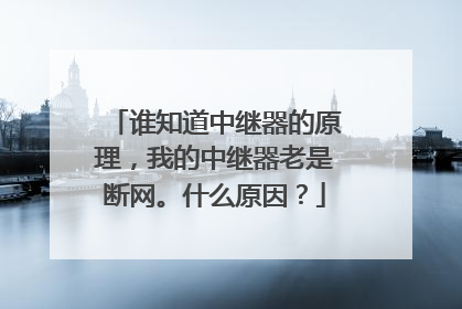 谁知道中继器的原理,我的中继器老是断网。什么原因?