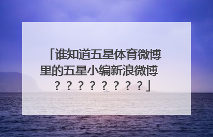 谁知道五星体育微博里的五星小编新浪微博？？？？？？？？