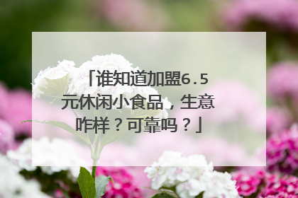 谁知道加盟6.5元休闲小食品，生意咋样？可靠吗？