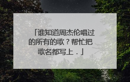 谁知道周杰伦唱过的所有的歌？帮忙把歌名都写上．