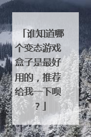 谁知道哪个变态游戏盒子是最好用的,推荐给我一下呗?