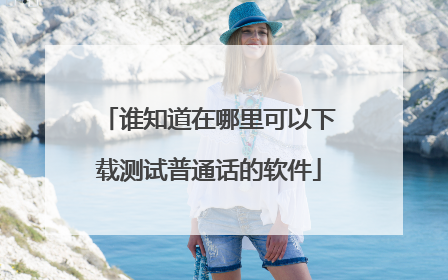 谁知道在哪里可以下载测试普通话的软件
