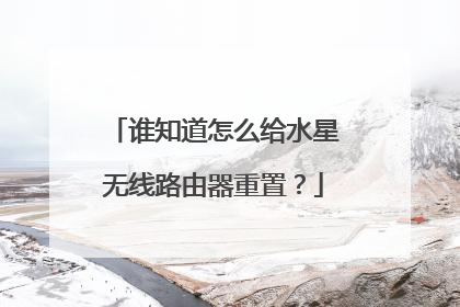 谁知道怎么给水星无线路由器重置？